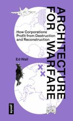 Architecture for Warfare : How Corporations Profit from Destruction and Reconstruction