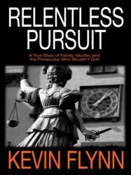 Relentless Pursuit : A True Story of Family, Murder, and the Prosecutor Who Wouldn't Quit