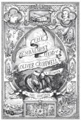 The Embalmed Head of Oliver Cromwell : The Complete History of the Head of the Ruler of the Commonwealth of England, Scotland and Ireland, with Accounts from Early per: a Memoir