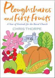Ploughshares and First Fruits : A Year of Festivals for the Rural Church