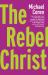 The Rebel Christ The Rebel Christ