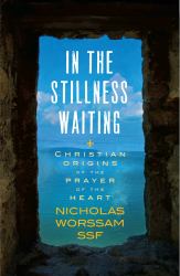 In the Stillness Waiting : Christian Origins of the Prayer of the Heart