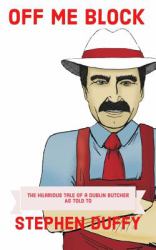 Off Me Block : The Hilarious Tale of a Dublin Butcher