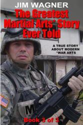 The Greatest Martial Arts* Story Ever Told (Book 3 Of 3) : A True Story about Modern *War Arts