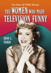 The Women Who Made Television Funny : Ten Stars of 1950s Sitcoms