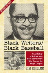 Black Writers/Black Baseball : An Anthology of Articles from Black Sportswriters Who Covered the Negro Leagues