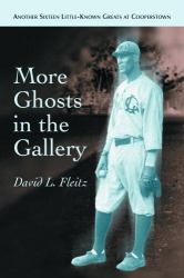 More Ghosts in the Gallery : Another Sixteen Little-Known Greats at Cooperstown