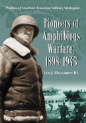 Pioneers of Amphibious Warfare, 1898-1945 : Profiles of Fourteen American Military Strategists