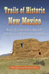 Trails of Historic New Mexico : Routes Used by Indian, Spanish and American Travelers Through 1886