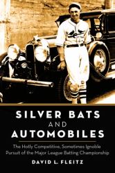 Silver Bats and Automobiles : The Hotly Competitive, Sometimes Ignoble Pursuit of the Major League Batting Championship
