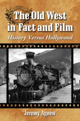 The Old West in Fact and Film : History Versus Hollywood
