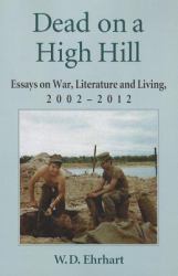 Dead on a High Hill : Essays on War, Literature and Living, 2002-2011