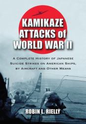 Kamikaze Attacks of World War II : A Complete History of Japanese Suicide Strikes on American Ships, by Aircraft and Other Means