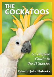 The Cockatoos : A Complete Guide to the 21 Species