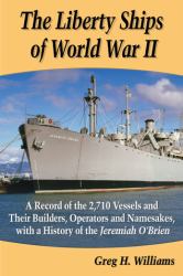 The Liberty Ships of World War II : A Record of the 2,710 Vessels and Their Builders, Operators and Namesakes, with a History of the Jeremiah O'Brien