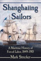 Shanghaiing Sailors : A Maritime History of Forced Labor, 1849-1915