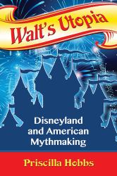 Walt's Utopia : Disneyland and American Mythmaking