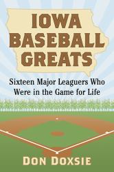 Iowa Baseball Greats : Sixteen Major Leaguers Who Were in the Game for Life
