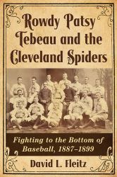 Rowdy Patsy Tebeau and the Cleveland Spiders : Fighting to the Bottom of Baseball, 1887-1899