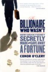 The Billionaire Who Wasn't : How Chuck Feeney Secretly Made and Gave Away a Fortune