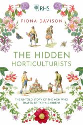 The Hidden Horticulturists : The Untold Story of the Men Who Shaped Britain's Gardens