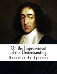 On the Improvement of the Understanding : Treatise on the Emendation of the Intellect