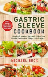 Gastric Sleeve Cookbook : Healthy and Modern Recipes to Enjoy Your Favorite Foods after Weight Loss Surgery (Contains 3 Manuscripts: Gastric Sleeve Cookbook, Weight Loss Surgery and Bariatric Cookbook)