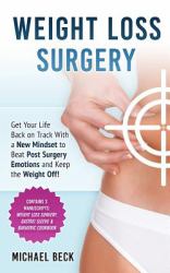 Weight Loss Surgery : Get Your Life Back on Track with a New Mindset to Beat Post Surgery Emotions and Keep the Weight off! (Contains 3 Manuscripts: Weight Loss Surgery, Gastric Sleeve and Bariatric Cookbook)