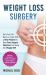 Weight Loss Surgery : Get Your Life Back on Track with a New Mindset to Beat Post Surgery Emotions and Keep the Weight off! (Contains 3 Manuscripts: Weight Loss Surgery, Gastric Sleeve and Bariatric Cookbook)