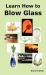 Learn How to Blow Glass : Glass Blowing Techniques, Step by Step Instructions, Necessary Tools and Equipment Learn How to Blow Glass : Glass Blowing Techniques, Step by Step Instructions, Necessary Tools and Equipment