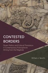 Contested Borders : Queer Politics and Cultural Translation in Contemporary Francophone Writing from the Maghreb