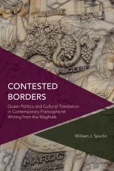 Contested Borders : Queer Politics and Cultural Translation in Contemporary Francophone Writing from the Maghreb