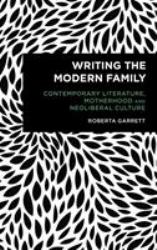 Writing the Modern Family : Contemporary Literature, Motherhood and Neoliberal Culture