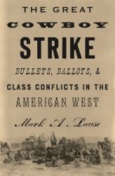 The Great Cowboy Strike : Bullets, Ballots and Class Conflicts in the American West