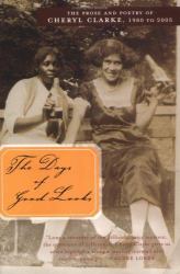 The Days of Good Looks : The Prose and Poetry of Cheryl Clarke, 1980 To 2005