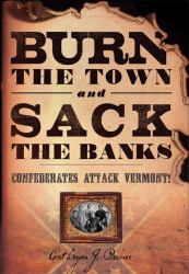 Burn the Town and Sack the Banks : Confederates Attack Vermont!