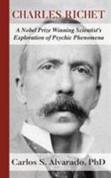 Charles Richet : A Nobel Prize Winning Scientist's Exploration of Psychic Phenomena