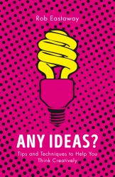 Any Ideas? : Tips and Techniques to Help You Think Creatively