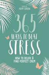 365 Ways to Beat Stress : How to Relax and Find Perfect Calm