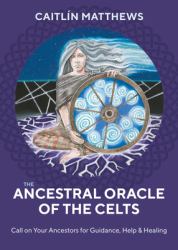 The Ancestral Oracle of the Celts : Call on Your Ancestors for Guidance, Help & Healing