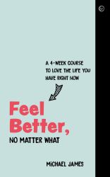 Feel Better, No Matter What : A 4-Week Course to Love the Life You Have Right Now