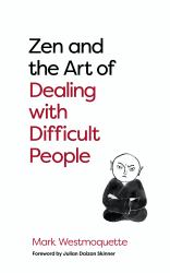 Zen and the Art of Dealing with Difficult People : How to Learn from Your Troublesome Buddhas