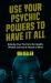 Use Your Psychic Powers to Have It All : Release Your Psi-Force for Health, Wealth, Success and Peace of Mind