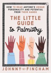 The Little Guide to Palmistry : How to Read Anyone's Unique Personality and Potential from Their Hands