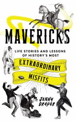 Mavericks : Life Stories and Lessons of History's Most Extraordinary Misfits