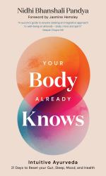 Your Body Already Knows : Intuitive Ayurveda 21 Days to Reset Your Gut, Sleep, Mood, and Health
