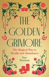 The Golden Grimoire : The Magical Way to Wealth and Abundance