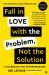 Fall in Love with the Problem, Not the Solution : A Handbook for Entrepreneurs