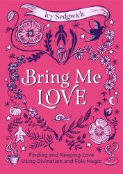 Bring Me Love : Finding and Keeping Love Using Divination and Folk Magic