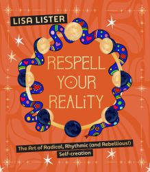 Respell Your Reality : The Art of Radical, Rhythmic (and Rebellious!) Self-Creation